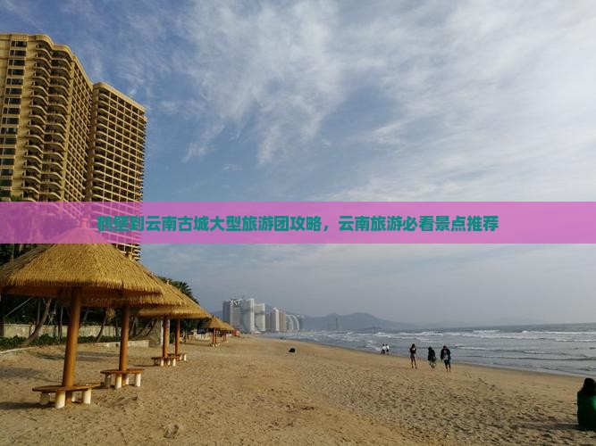 鹤壁到云南古城大型旅游团