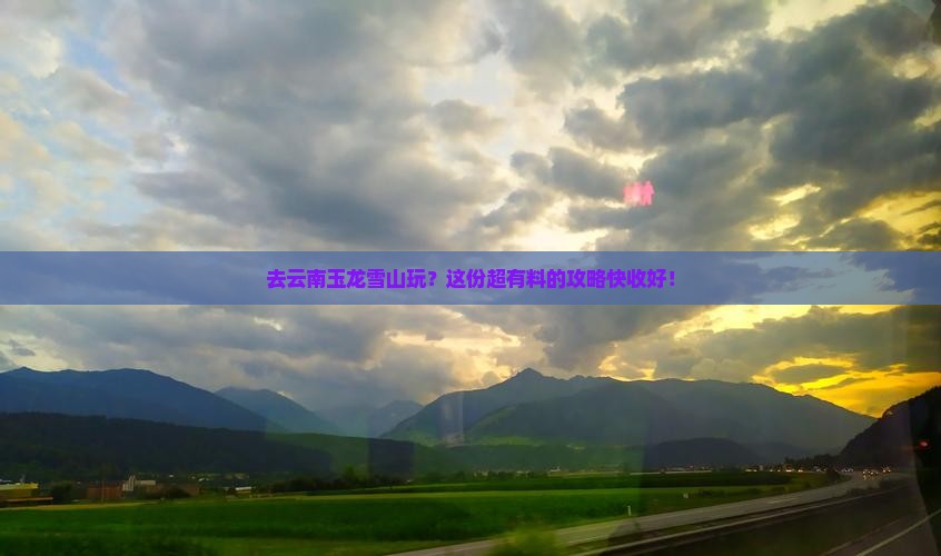 来宾到云南玉龙雪山攻略