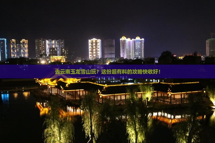来宾到云南玉龙雪山攻略