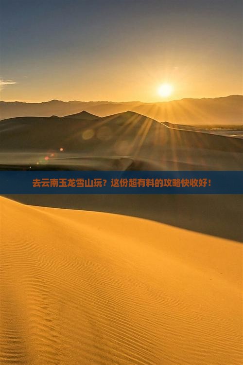 来宾到云南玉龙雪山攻略