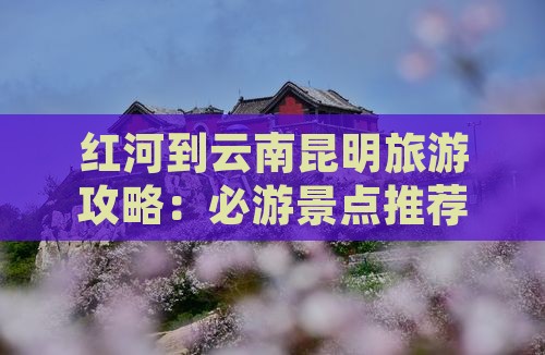 红河到云南昆明哪里玩