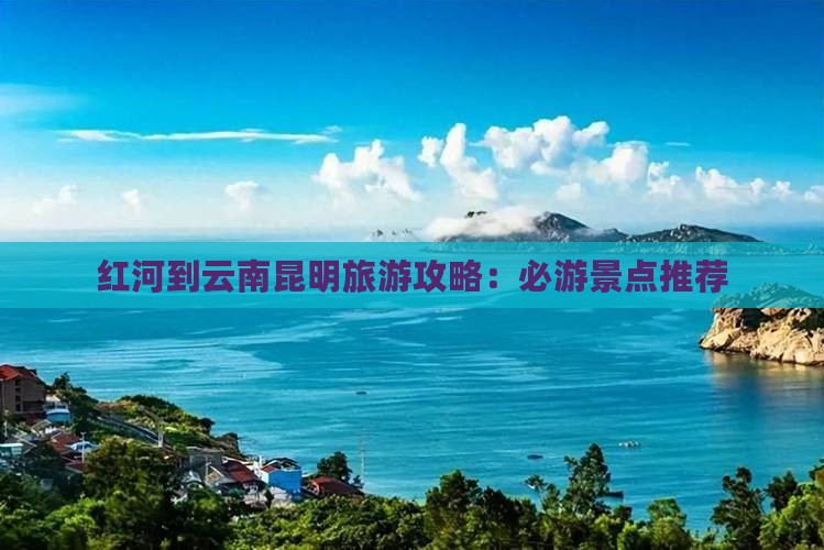 红河到云南昆明哪里玩