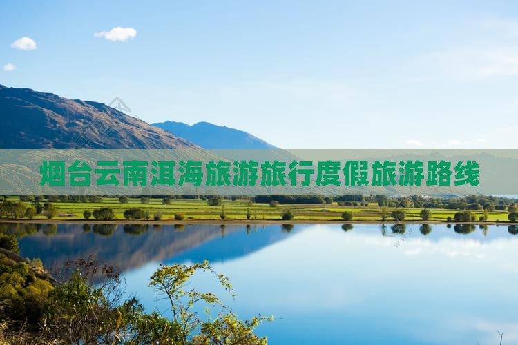 烟台去云南洱海旅行社