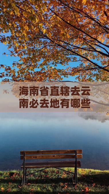 海南省直辖去云南必去地