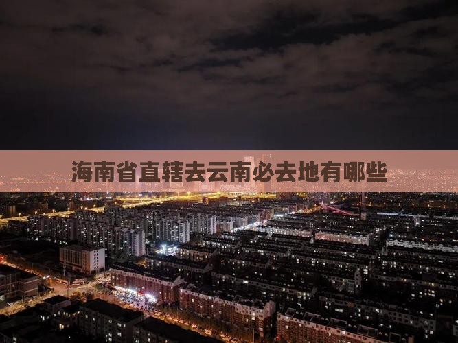 海南省直辖去云南必去地