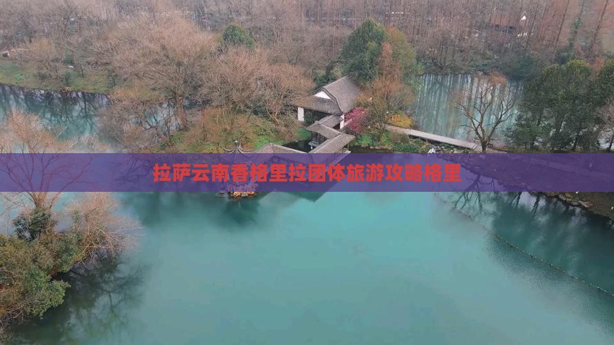 拉萨到云南香格里拉团体旅游