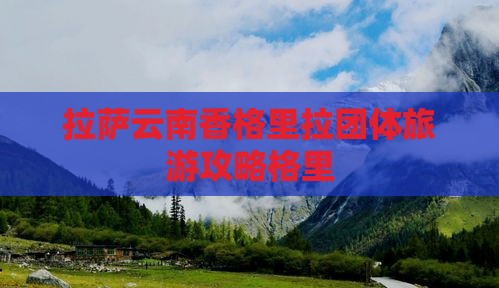 拉萨到云南香格里拉团体旅游
