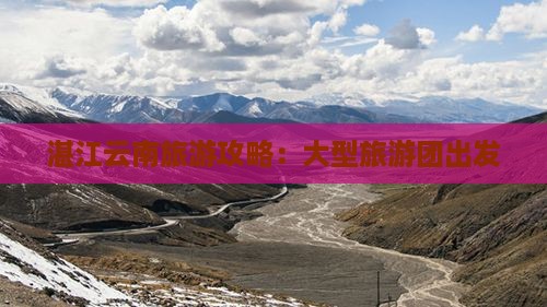 湛江去云南大型旅游团