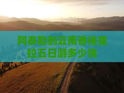 阿泰勒到云南香格里拉五日游