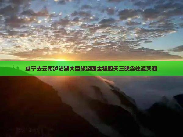 咸宁去云南泸沽湖大型旅游团