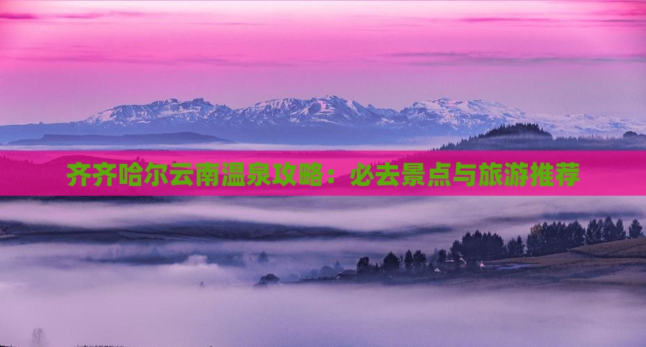 齐齐哈尔去云南温泉必去地
