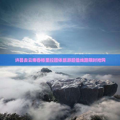 许昌去云南香格里拉团体旅游