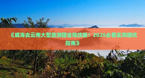威海去云南大型旅游团