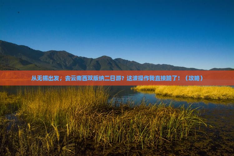 无锡去云南西双版纳二日游