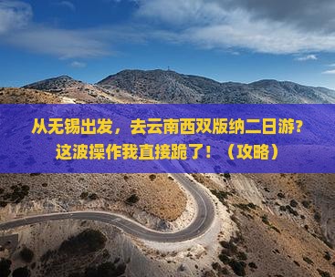 无锡去云南西双版纳二日游