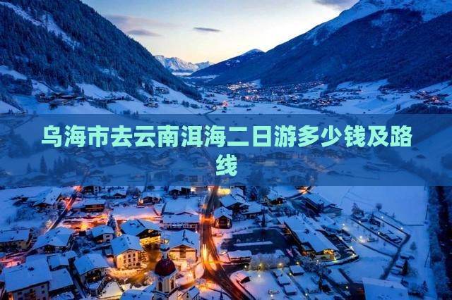 乌海市去云南洱海二日游
