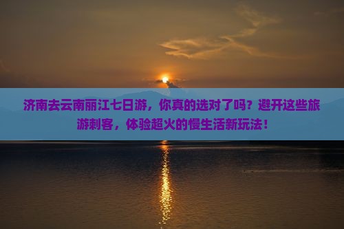 济南去云南丽江七日游