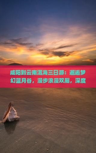 咸阳到云南洱海三日游
