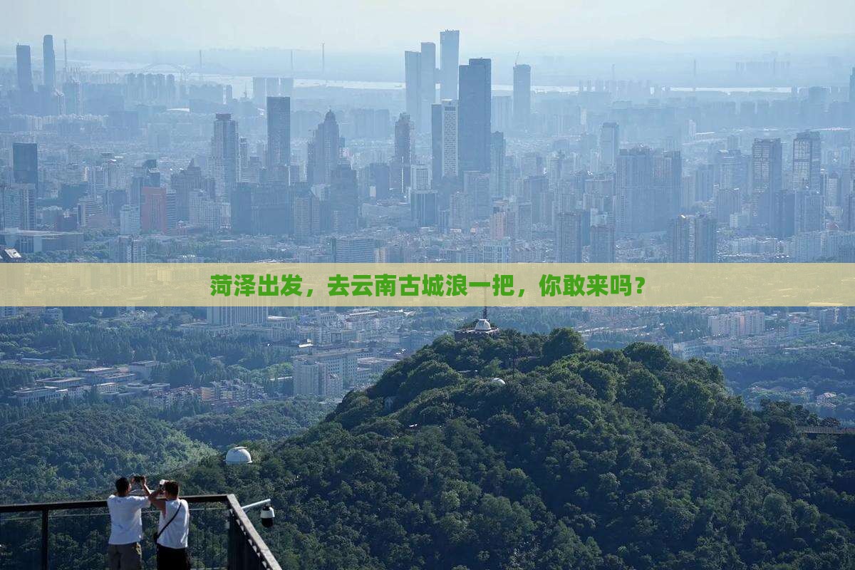 菏泽到云南古城个人游