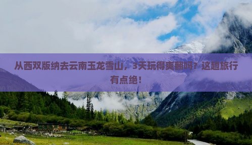西双版纳到云南玉龙雪山三日游