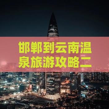 邯郸去云南温泉二日游