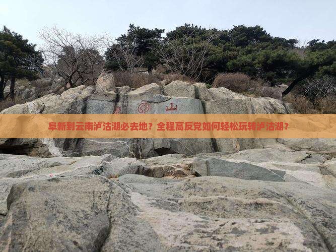 阜新到云南泸沽湖必去地