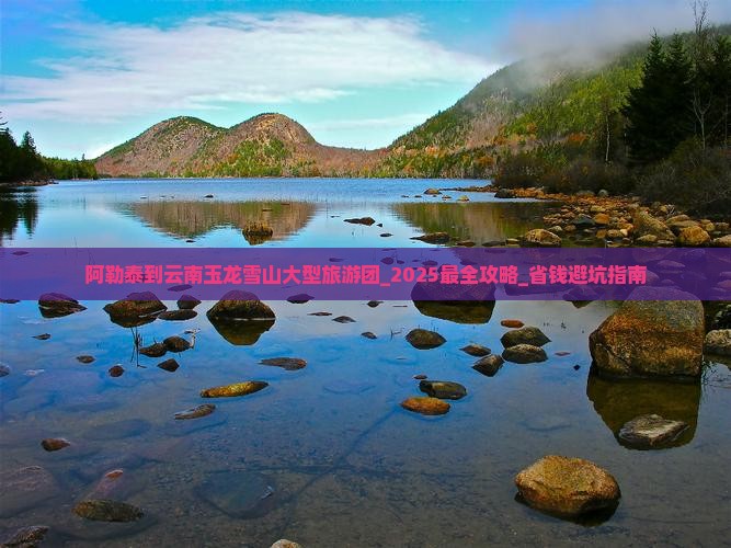阿勒泰到云南玉龙雪山大型旅游团