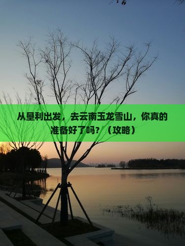 垦利到云南玉龙雪山团体旅游