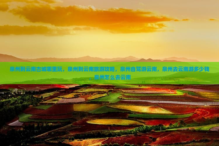 泉州到云南古城哪里玩