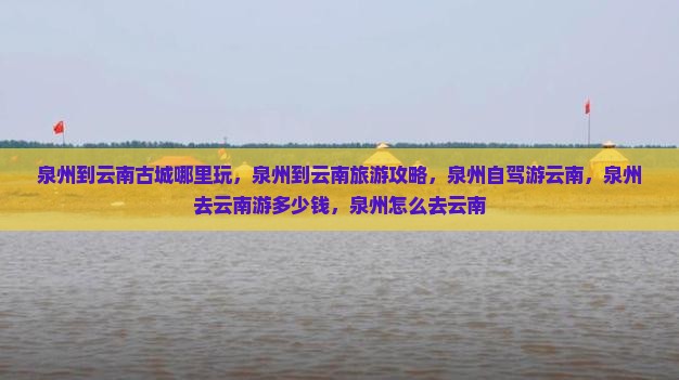 泉州到云南古城哪里玩
