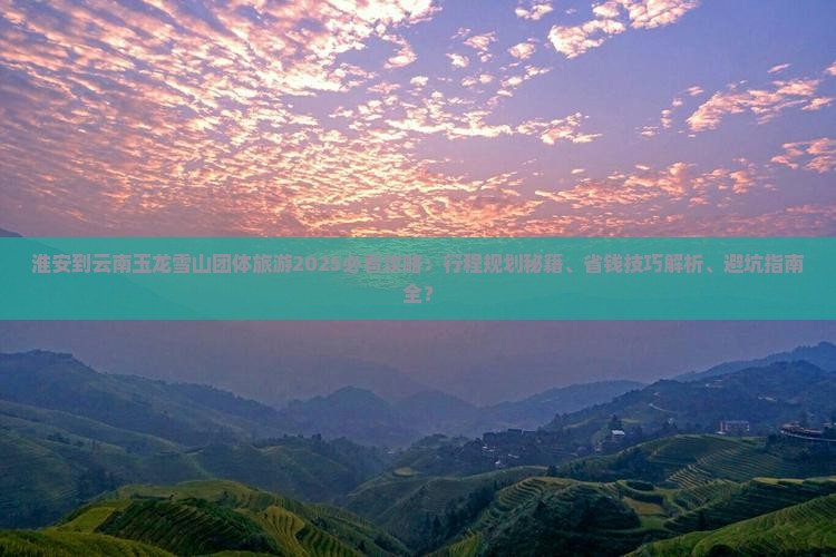 淮安到云南玉龙雪山团体旅游