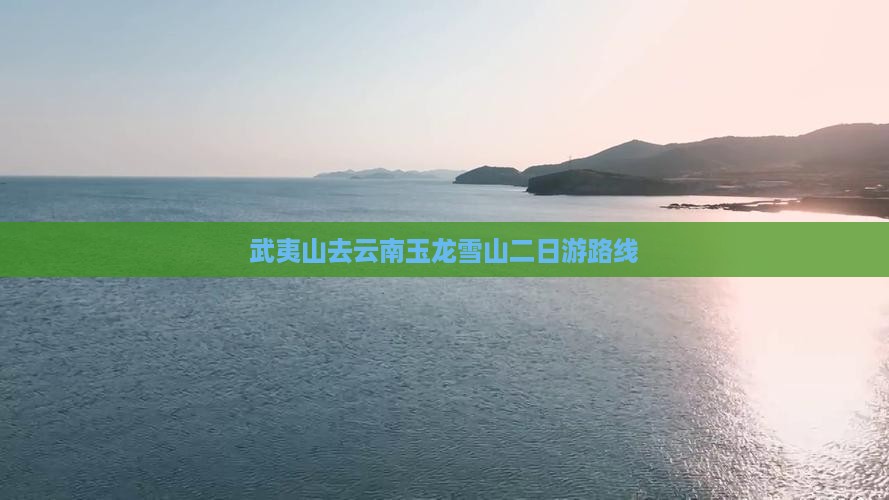 武夷山去云南玉龙雪山二日游