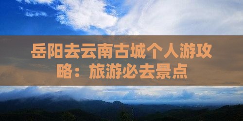 岳阳去云南古城个人游