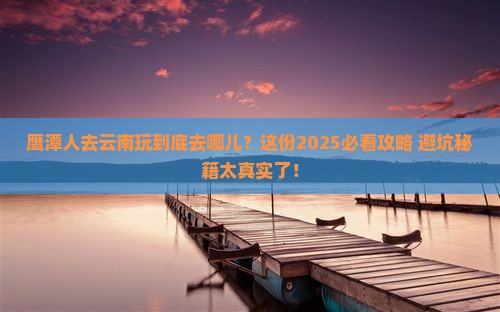 鹰潭去云南哪里玩