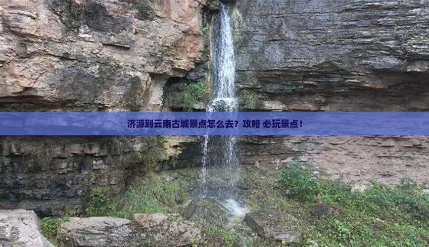济源到云南古城景点