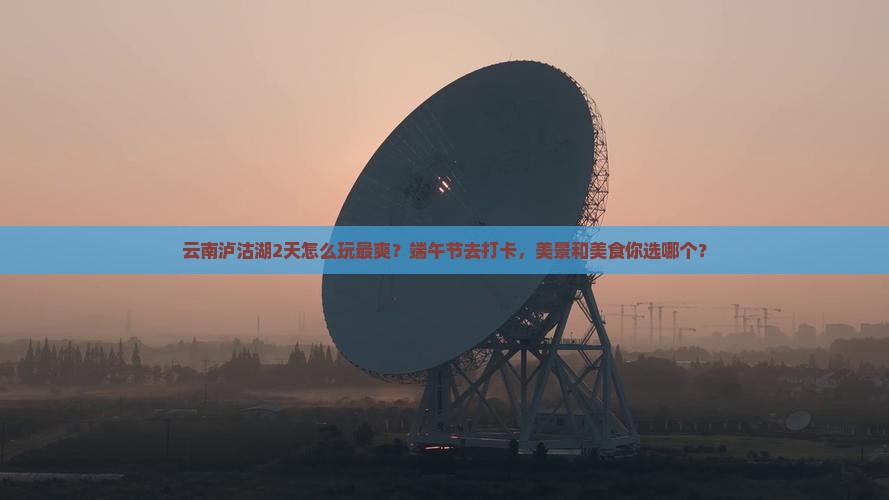 端午节到云南泸沽湖二日游