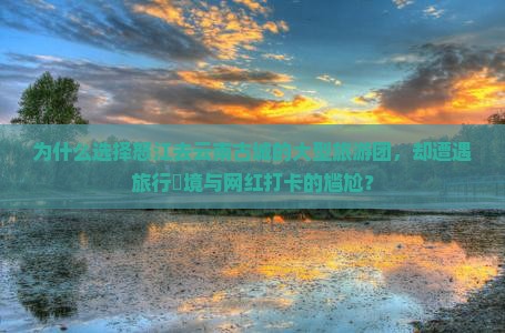 怒江去云南古城大型旅游团