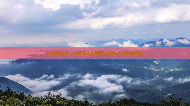 宜宾去云南泸沽湖必去地
