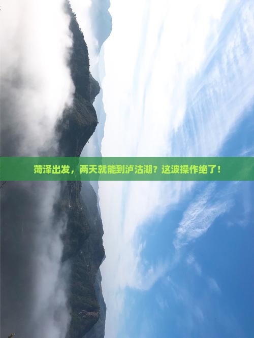 菏泽到云南泸沽湖二日游