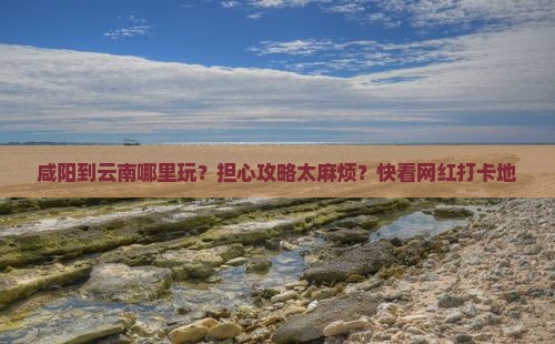 咸阳到云南哪里玩