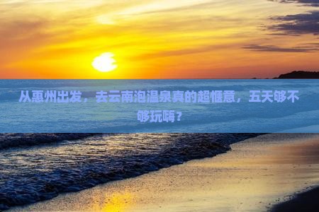 惠州去云南温泉五日游