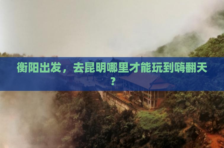 衡阳去云南昆明哪里玩