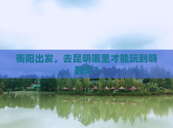 衡阳去云南昆明哪里玩