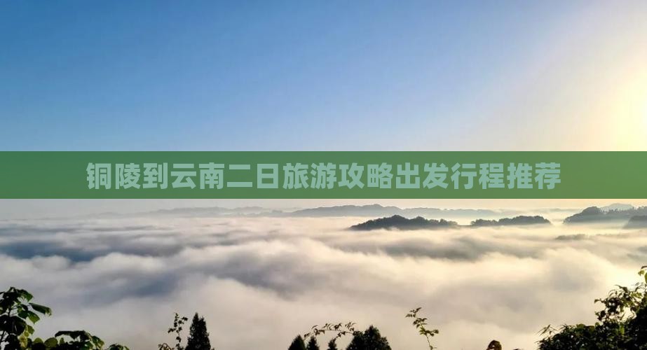 铜陵到云南二日游