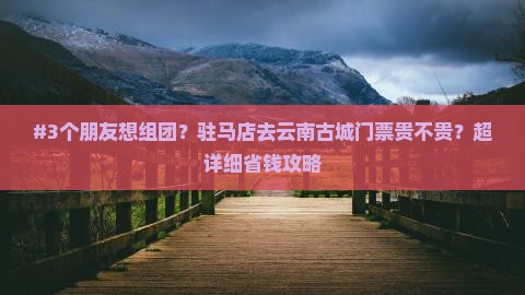 驻马店到云南古城门票