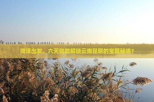 菏泽到云南昆明六日游