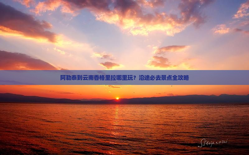 阿勒泰到云南香格里拉哪里玩