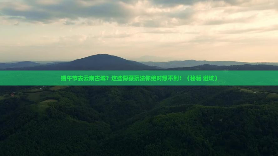 端午节去云南古城旅游