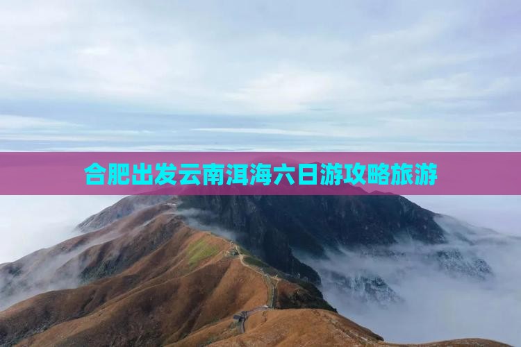 合肥去云南洱海六日游