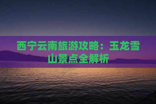 西宁去云南玉龙雪山团体旅游